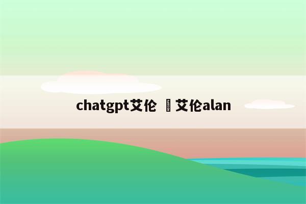 chatgpt艾伦 卲艾伦alan