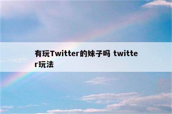 有玩Twitter的妹子吗 twitter玩法