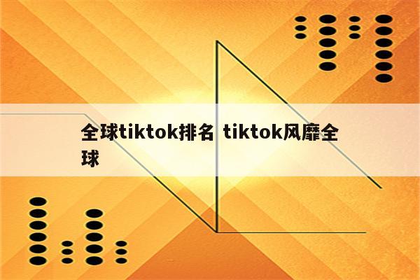 全球tiktok排名 tiktok风靡全球