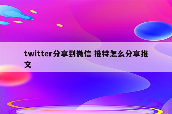 twitter分享到微信 推特怎么分享推文