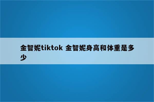 金智妮tiktok 金智妮身高和体重是多少