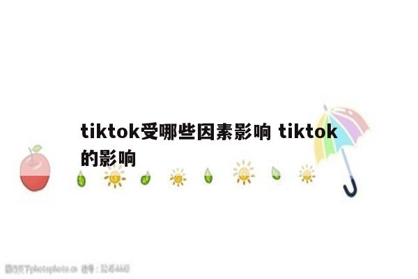 tiktok受哪些因素影响 tiktok的影响