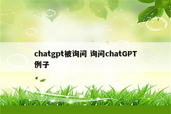 chatgpt被询问 询问chatGPT例子