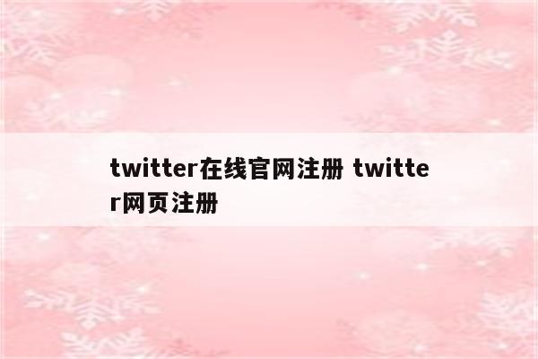 twitter在线官网注册 twitter网页注册