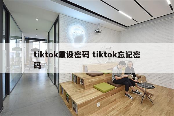 tiktok重设密码 tiktok忘记密码