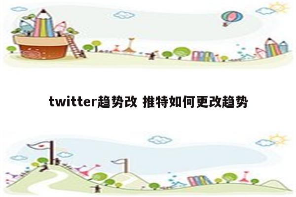 twitter趋势改 推特如何更改趋势