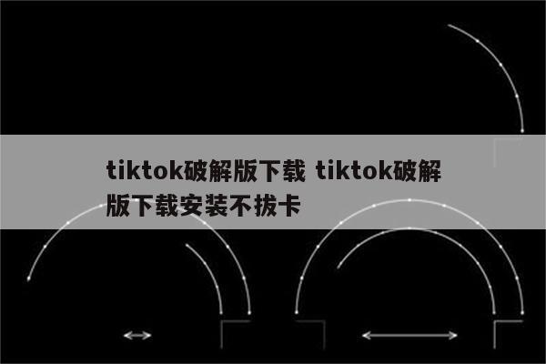 tiktok破解版下载 tiktok破解版下载安装不拔卡