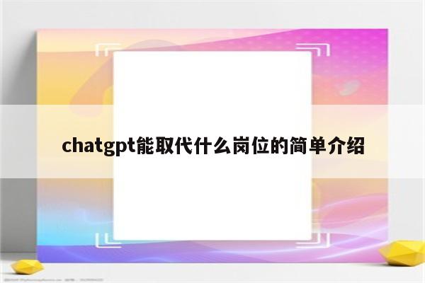 chatgpt能取代什么岗位的简单介绍