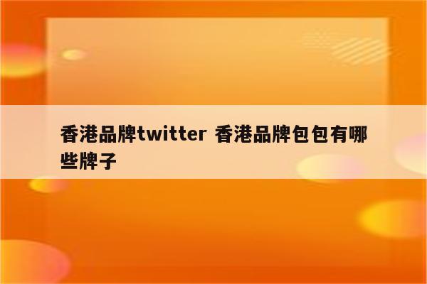 香港品牌twitter 香港品牌包包有哪些牌子