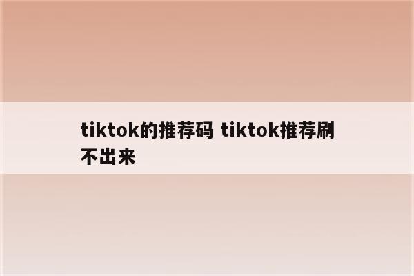 tiktok的推荐码 tiktok推荐刷不出来