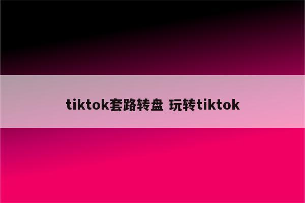 tiktok套路转盘 玩转tiktok
