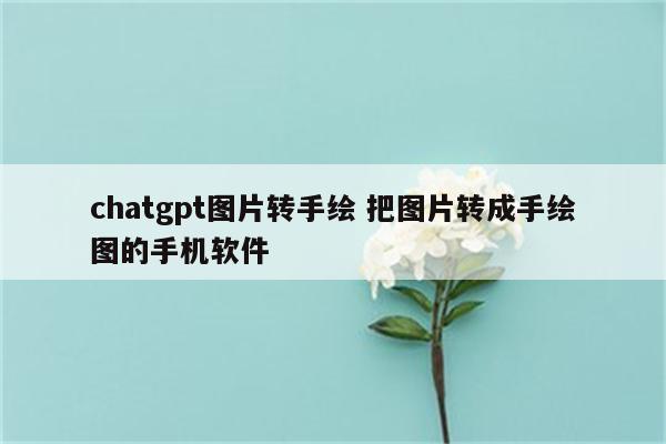 chatgpt图片转手绘 把图片转成手绘图的手机软件