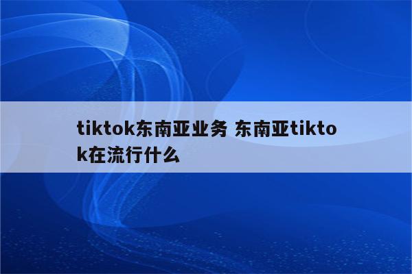 tiktok东南亚业务 东南亚tiktok在流行什么