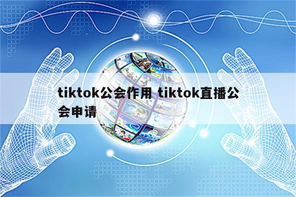 tiktok公会作用 tiktok直播公会申请