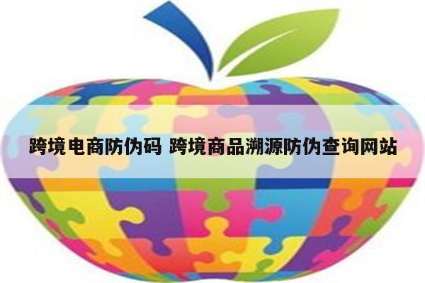 跨境电商防伪码 跨境商品溯源防伪查询网站