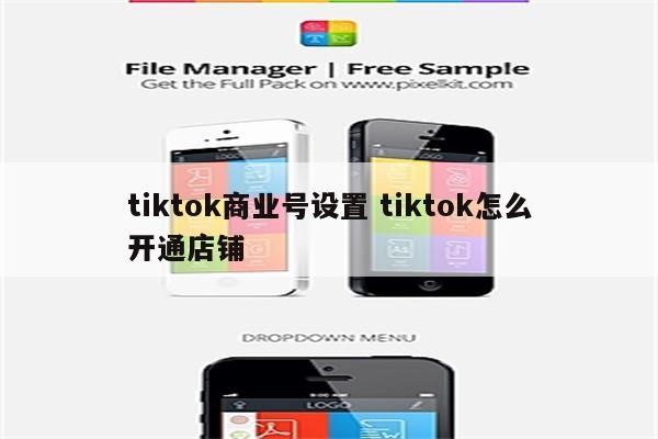 tiktok商业号设置 tiktok怎么开通店铺