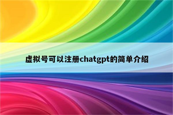 虚拟号可以注册chatgpt的简单介绍