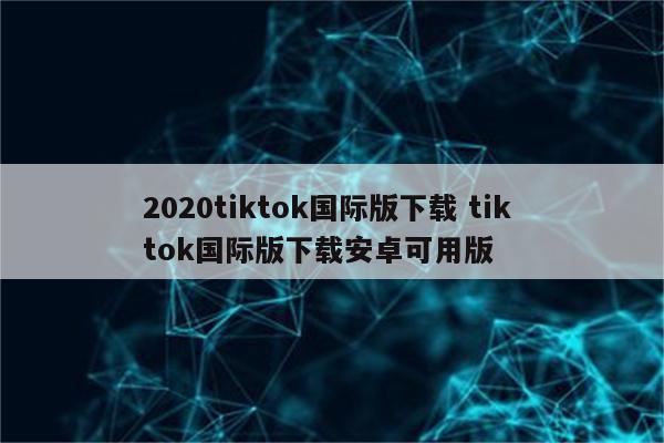 2020tiktok国际版下载 tik tok国际版下载安卓可用版