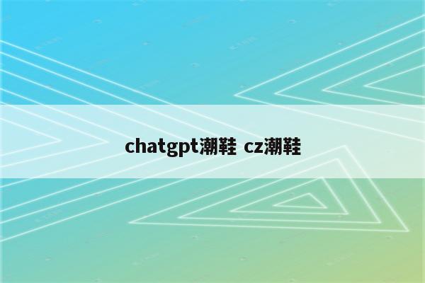 chatgpt潮鞋 cz潮鞋