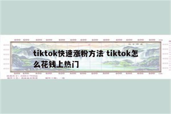 tiktok快速涨粉方法 tiktok怎么花钱上热门
