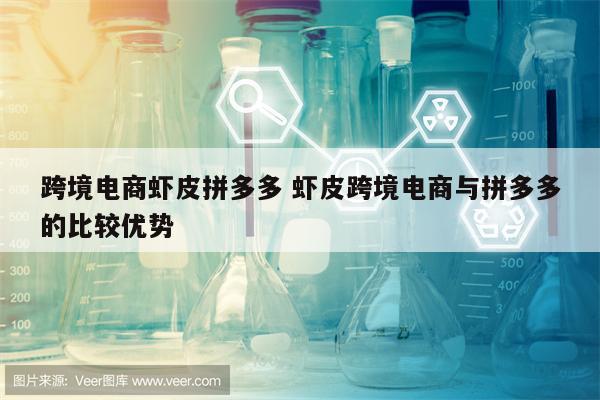跨境电商虾皮拼多多 虾皮跨境电商与拼多多的比较优势