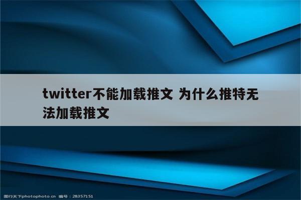 twitter不能加载推文 为什么推特无法加载推文