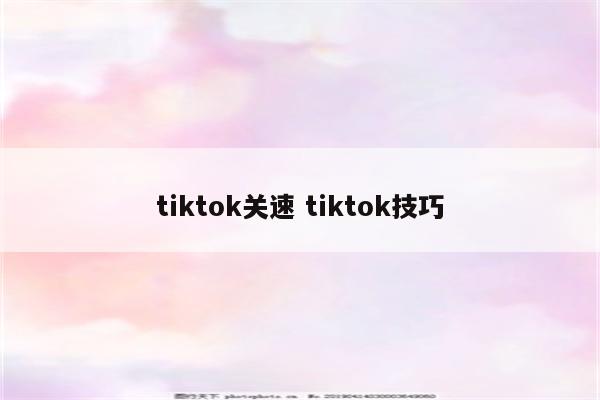 tiktok关速 tiktok技巧