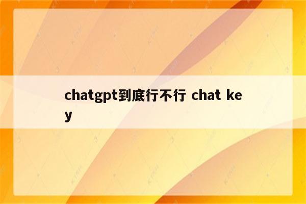chatgpt到底行不行 chat key
