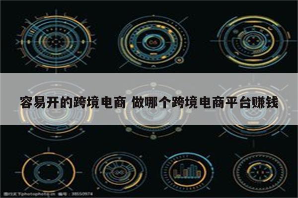 容易开的跨境电商 做哪个跨境电商平台赚钱