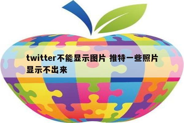 twitter不能显示图片 推特一些照片显示不出来