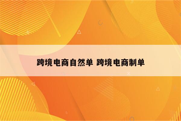 跨境电商自然单 跨境电商制单