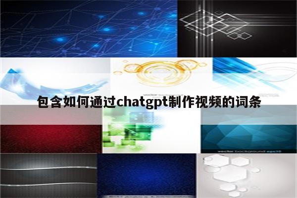 包含如何通过chatgpt制作视频的词条