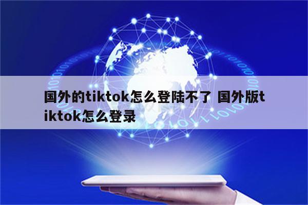 国外的tiktok怎么登陆不了 国外版tiktok怎么登录