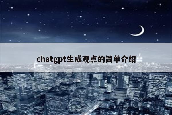 chatgpt生成观点的简单介绍