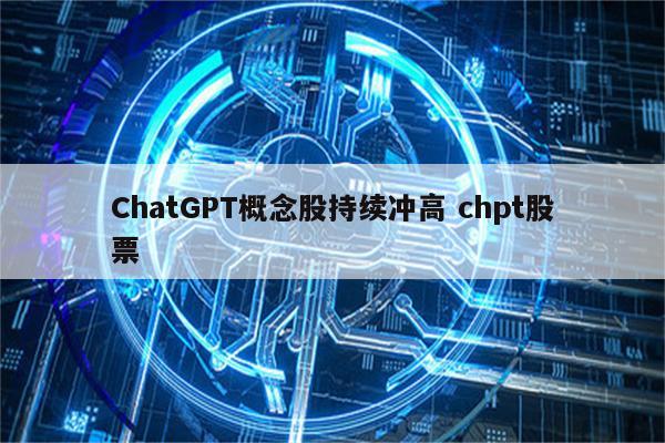 ChatGPT概念股持续冲高 chpt股票