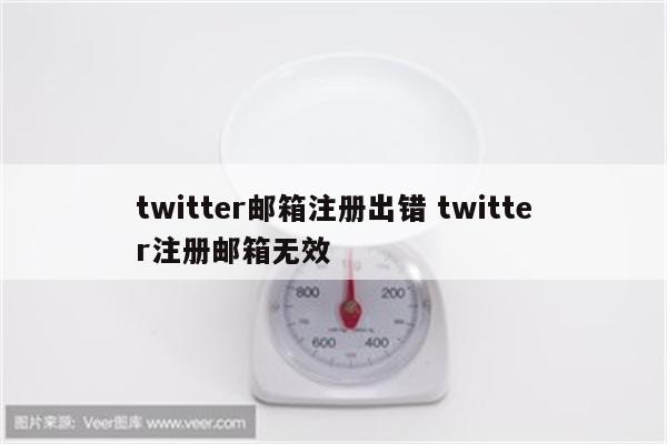 twitter邮箱注册出错 twitter注册邮箱无效