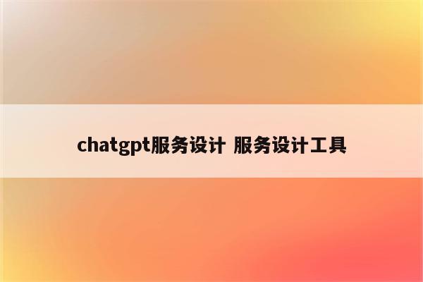 chatgpt服务设计 服务设计工具