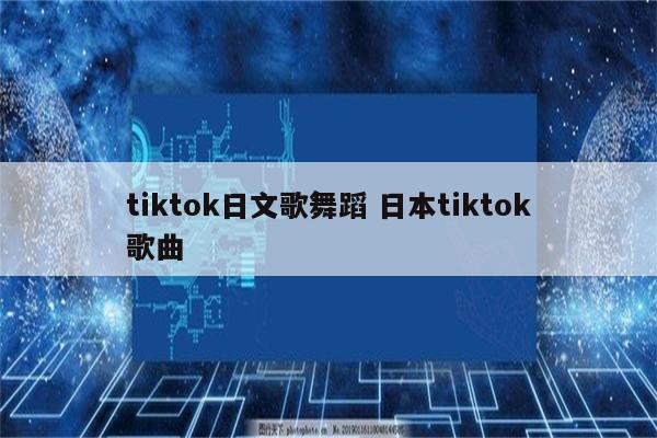 tiktok日文歌舞蹈 日本tiktok歌曲