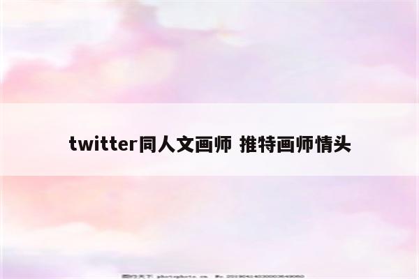 twitter同人文画师 推特画师情头