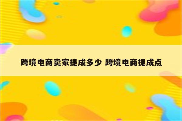 跨境电商卖家提成多少 跨境电商提成点