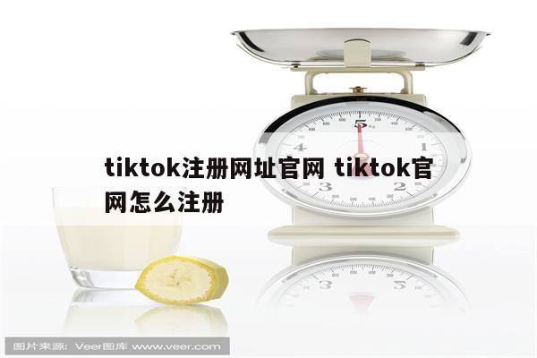 tiktok注册网址官网 tiktok官网怎么注册