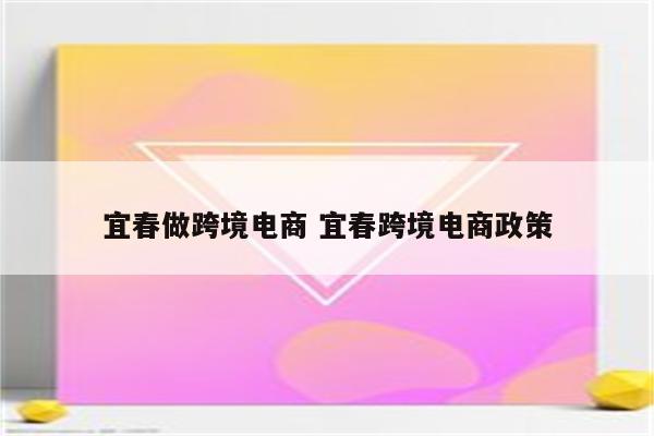 宜春做跨境电商 宜春跨境电商政策