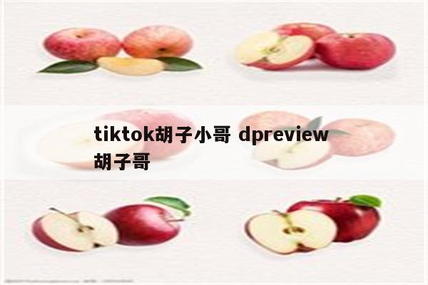 tiktok胡子小哥 dpreview 胡子哥