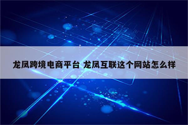 龙凤跨境电商平台 龙凤互联这个网站怎么样