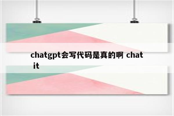 chatgpt会写代码是真的啊 chat it