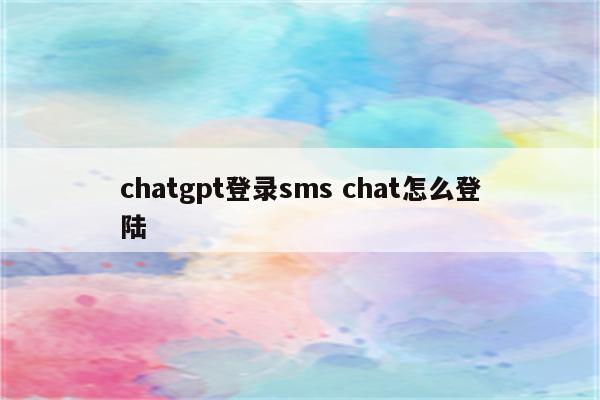 chatgpt登录sms chat怎么登陆