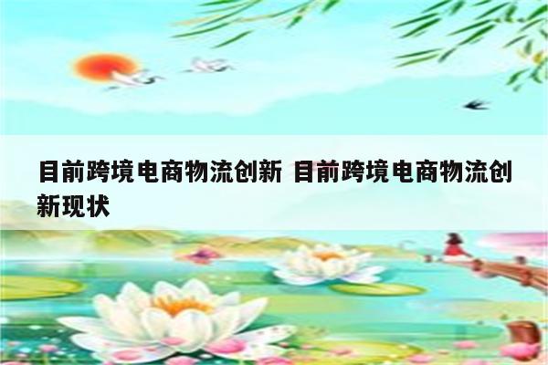 目前跨境电商物流创新 目前跨境电商物流创新现状