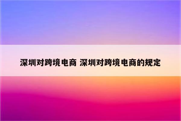 深圳对跨境电商 深圳对跨境电商的规定