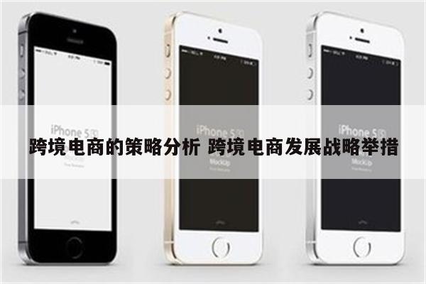 跨境电商的策略分析 跨境电商发展战略举措