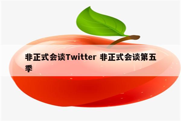 非正式会谈Twitter 非正式会谈第五季